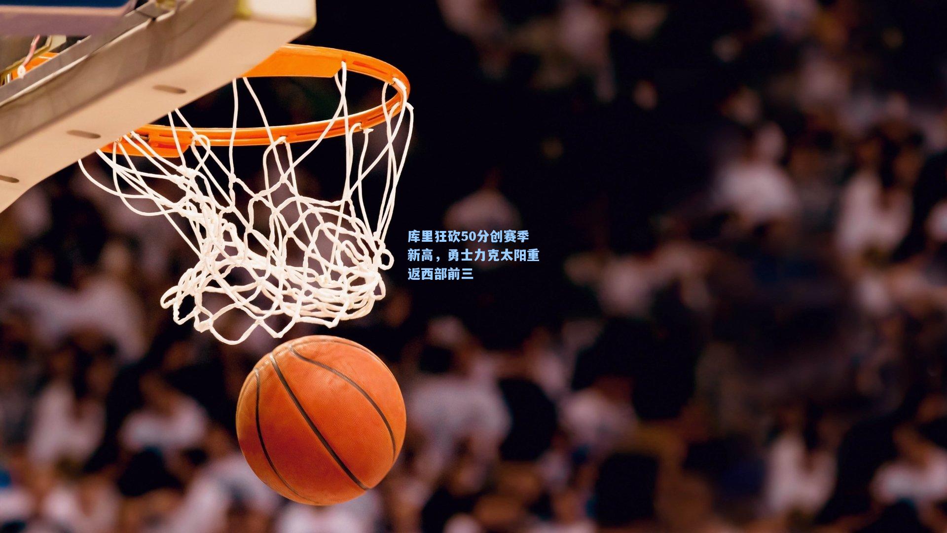 库里狂砍50分创赛季新高，勇士力克太阳重返西部前三